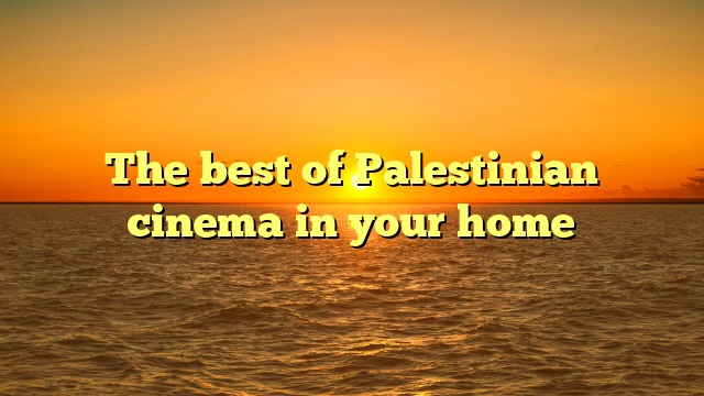 The best of Palestinian cinema in your home