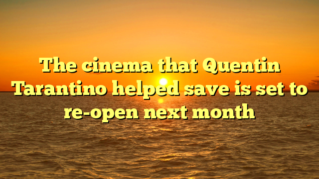 The cinema that Quentin Tarantino helped save is set to re-open next month