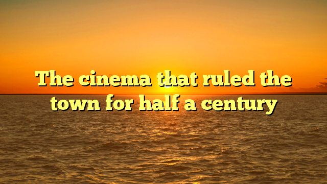 The cinema that ruled the town for half a century