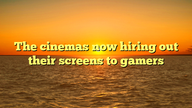 The cinemas now hiring out their screens to gamers