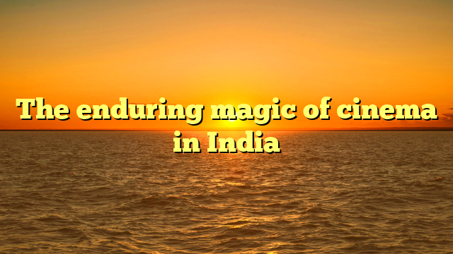 The enduring magic of cinema in India