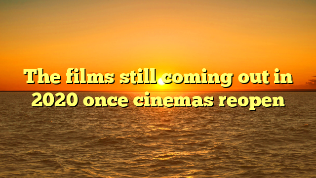 The films still coming out in 2020 once cinemas reopen
