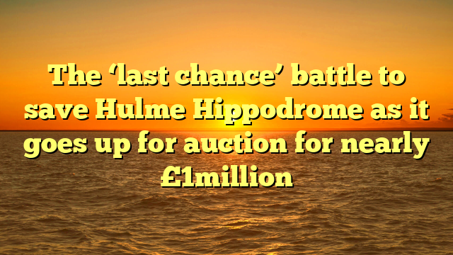 The ‘last chance’ battle to save Hulme Hippodrome as it goes up for auction for nearly £1million