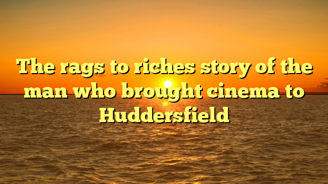 The rags to riches story of the man who brought cinema to Huddersfield