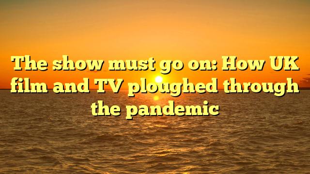The show must go on: How UK film and TV ploughed through the pandemic