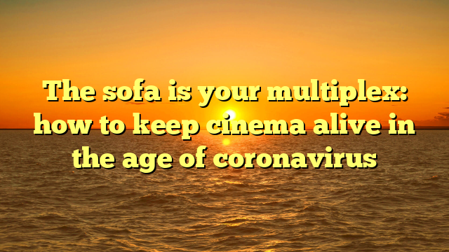 The sofa is your multiplex: how to keep cinema alive in the age of coronavirus