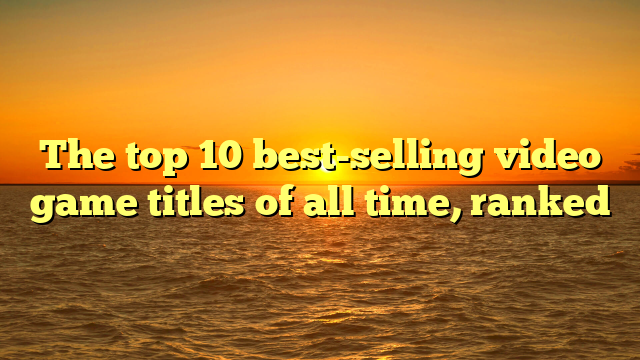 The top 10 best-selling video game titles of all time, ranked