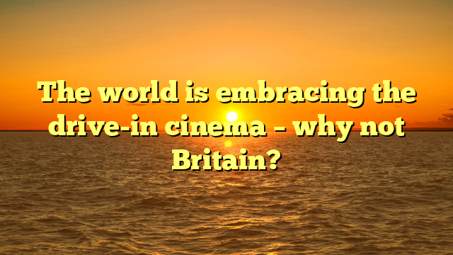 The world is embracing the drive-in cinema – why not Britain?