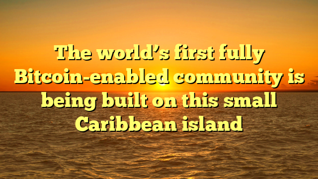 The world’s first fully Bitcoin-enabled community is being built on this small Caribbean island