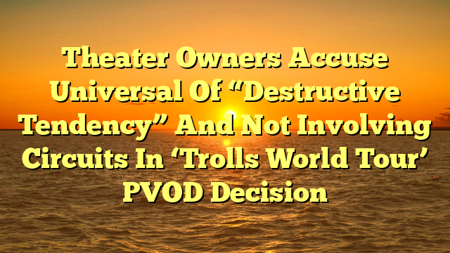 Theater Owners Accuse Universal Of “Destructive Tendency” And Not Involving Circuits In ‘Trolls World Tour’ PVOD Decision