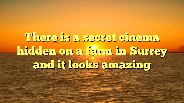There is a secret cinema hidden on a farm in Surrey and it looks amazing