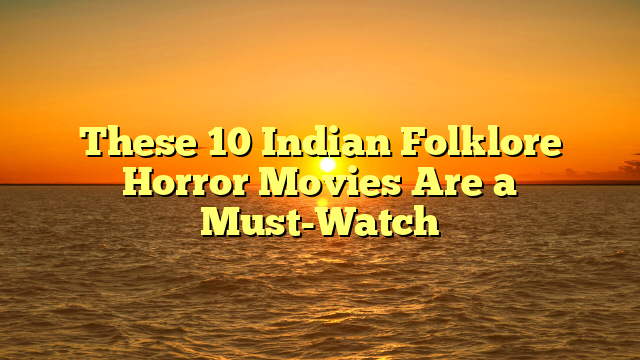 These 10 Indian Folklore Horror Movies Are a Must-Watch
