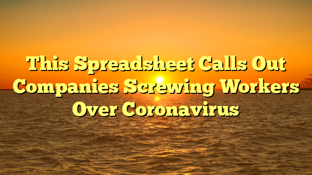 This Spreadsheet Calls Out Companies Screwing Workers Over Coronavirus