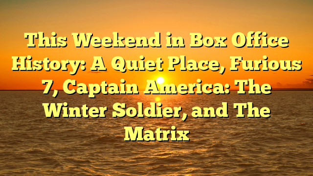 This Weekend in Box Office History: A Quiet Place, Furious 7, Captain America: The Winter Soldier, and The Matrix