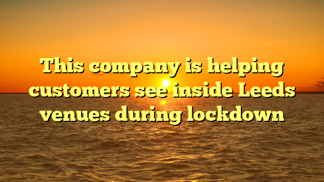 This company is helping customers see inside Leeds venues during lockdown