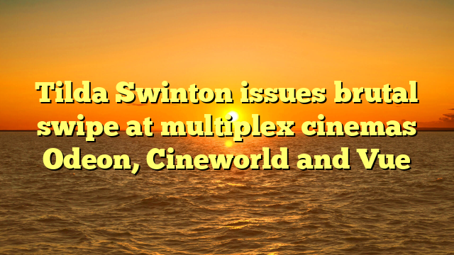 Tilda Swinton issues brutal swipe at multiplex cinemas Odeon, Cineworld and Vue