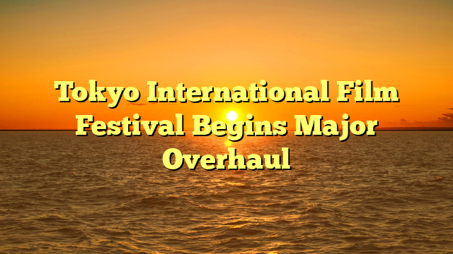 Tokyo International Film Festival Begins Major Overhaul