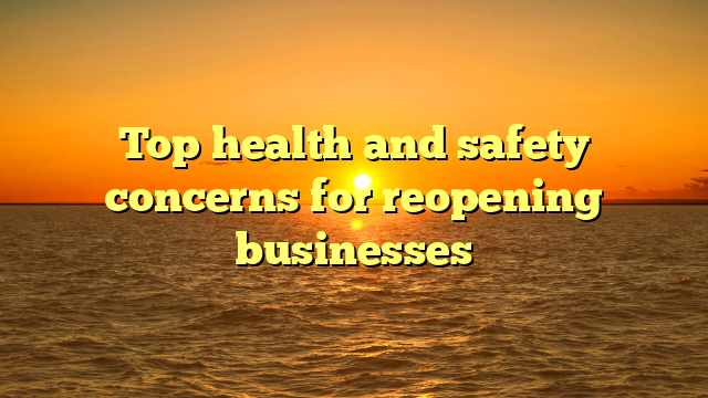 Top health and safety concerns for reopening businesses