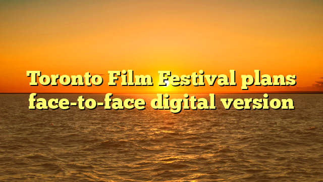 Toronto Film Festival plans face-to-face digital version
