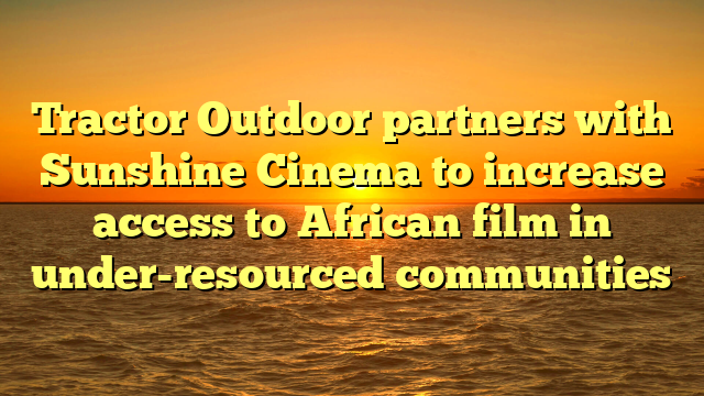 Tractor Outdoor partners with Sunshine Cinema to increase access to African film in under-resourced communities