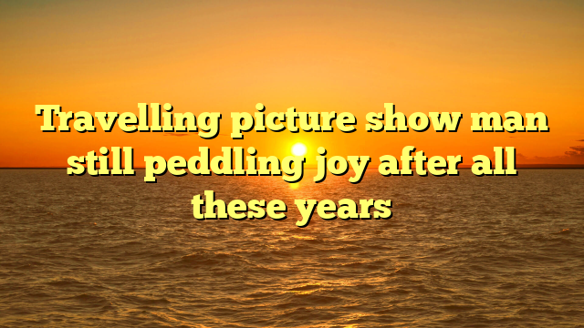 Travelling picture show man still peddling joy after all these years