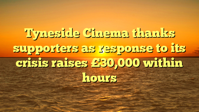 Tyneside Cinema thanks supporters as response to its crisis raises £30,000 within hours