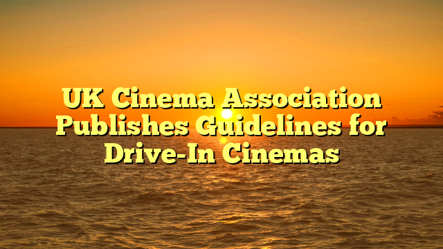 UK Cinema Association Publishes Guidelines for Drive-In Cinemas