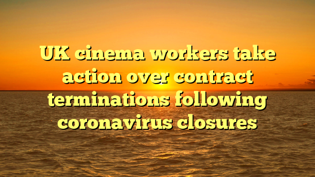 UK cinema workers take action over contract terminations following coronavirus closures