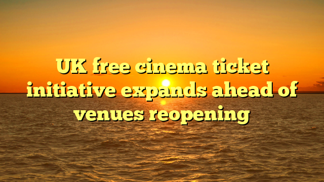 UK free cinema ticket initiative expands ahead of venues reopening