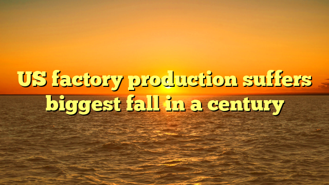 US factory production suffers biggest fall in a century