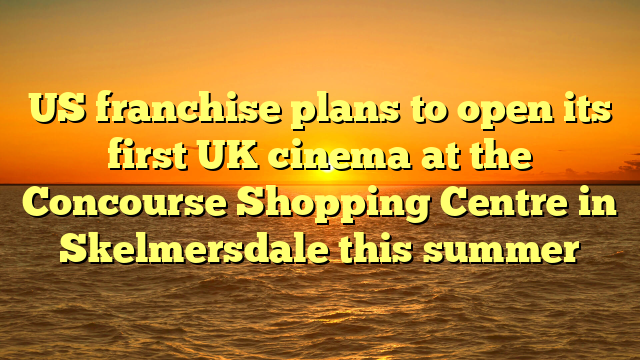 US franchise plans to open its first UK cinema at the Concourse Shopping Centre in Skelmersdale this summer