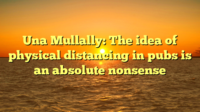 Una Mullally: The idea of physical distancing in pubs is an absolute nonsense