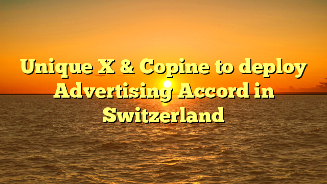 Unique X & Copine to deploy Advertising Accord in Switzerland