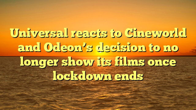 Universal reacts to Cineworld and Odeon’s decision to no longer show its films once lockdown ends