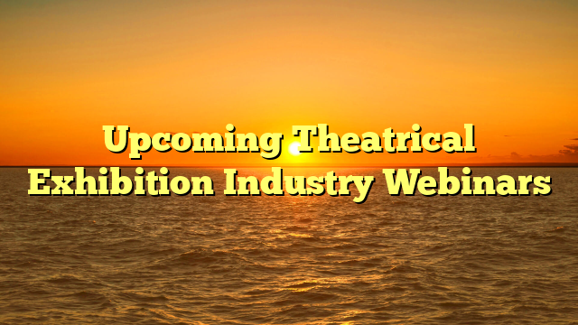 Upcoming Theatrical Exhibition Industry Webinars
