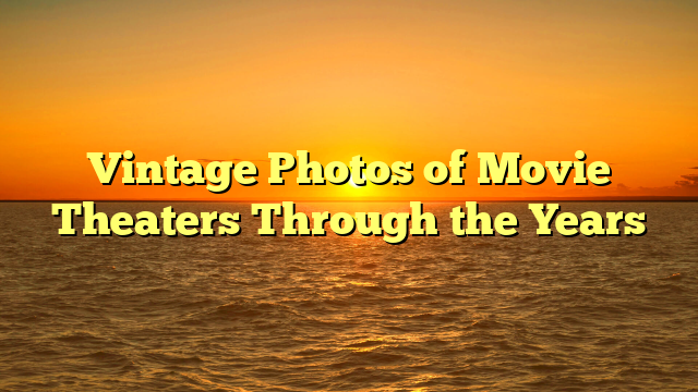 Vintage Photos of Movie Theaters Through the Years