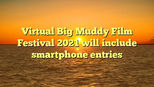 Virtual Big Muddy Film Festival 2021 will include smartphone entries