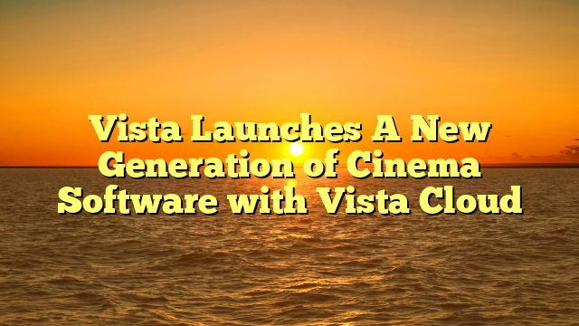 Vista Launches A New Generation of Cinema Software with Vista Cloud