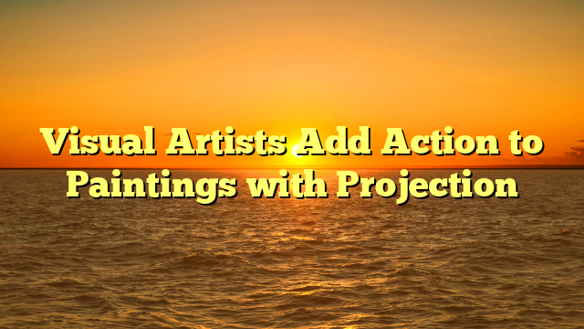 Visual Artists Add Action to Paintings with Projection