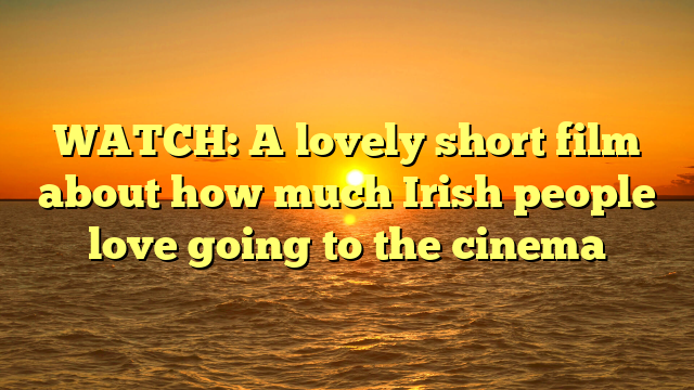 WATCH: A lovely short film about how much Irish people love going to the cinema