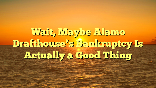 Wait, Maybe Alamo Drafthouse’s Bankruptcy Is Actually a Good Thing