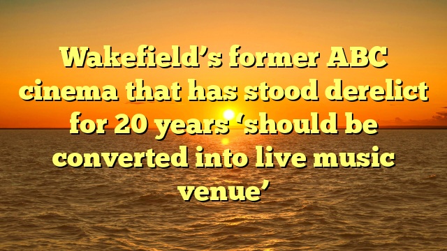 Wakefield’s former ABC cinema that has stood derelict for 20 years ‘should be converted into live music venue’
