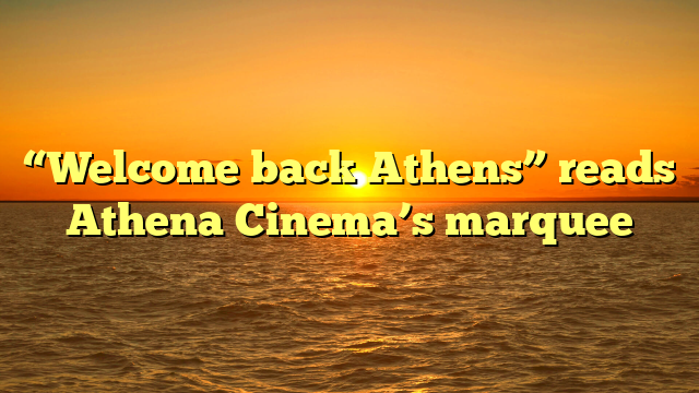 “Welcome back Athens” reads Athena Cinema’s marquee