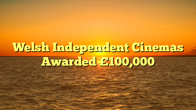 Welsh Independent Cinemas Awarded £100,000