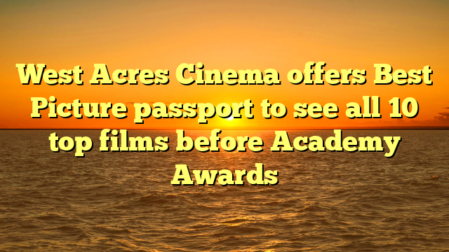 West Acres Cinema offers Best Picture passport to see all 10 top films before Academy Awards