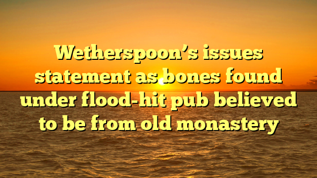 Wetherspoon’s issues statement as bones found under flood-hit pub believed to be from old monastery