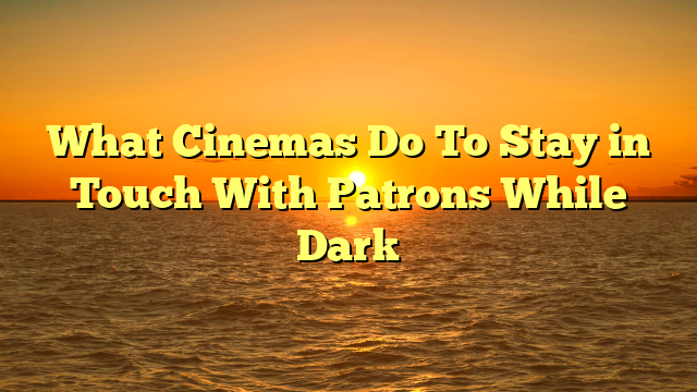 What Cinemas Do To Stay in Touch With Patrons While Dark