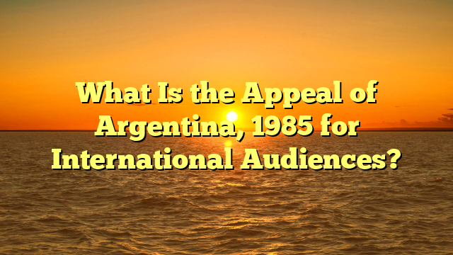 What Is the Appeal of Argentina, 1985 for International Audiences?