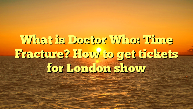 What is Doctor Who: Time Fracture? How to get tickets for London show
