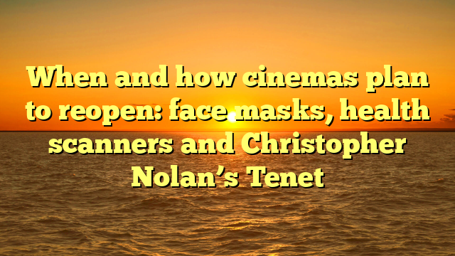 When and how cinemas plan to reopen: face masks, health scanners and Christopher Nolan’s Tenet